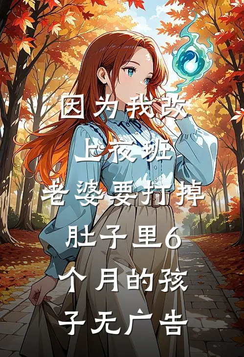 因为我改上夜班，老婆要打掉肚子里6个月的孩子无广告