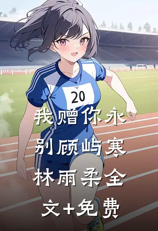 我赠你永别顾屿寒林雨柔全文+免费