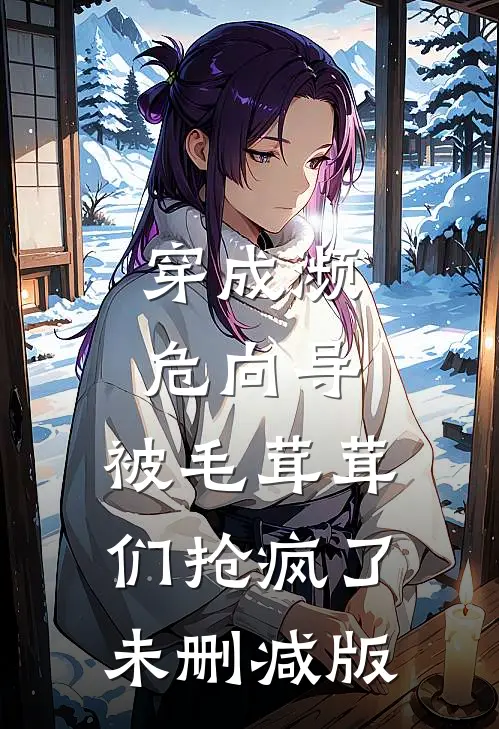 穿成濒危向导，被毛茸茸们抢疯了未删减版