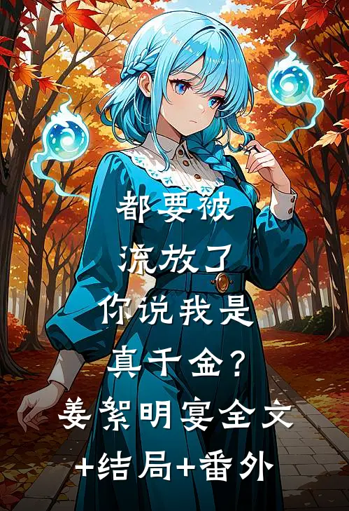 都要被流放了，你说我是真千金？姜絮明宴:全文+结局+番外