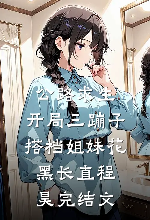 公路求生：开局三蹦子，搭档姐妹花黑长直程昊完结文