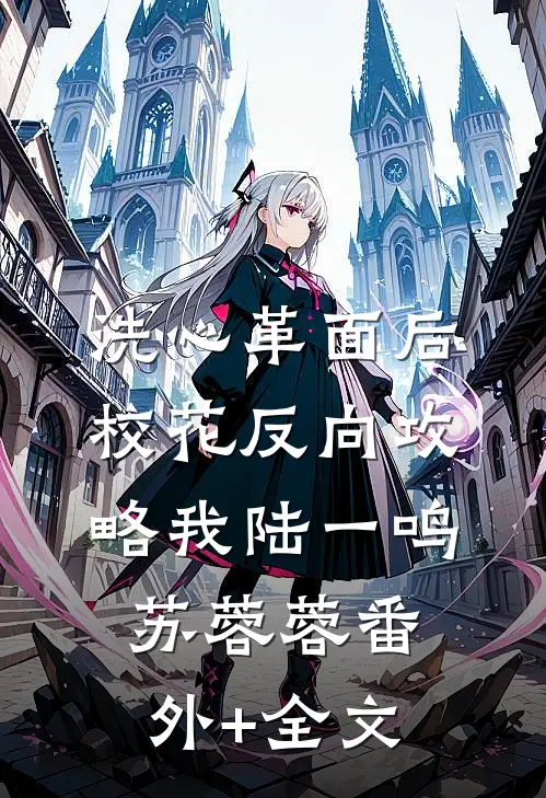 洗心革面后，校花反向攻略我陆一鸣苏蓉蓉(番外)+(全文)
