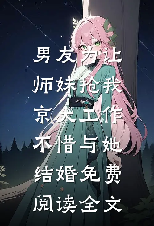 男友为让师妹抢我京大工作，不惜与她结婚免费阅读全文