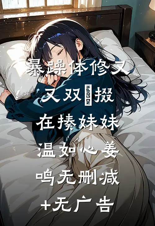 暴躁体修又又双叒掇在揍妹妹温如心姜鸣无删减+无广告