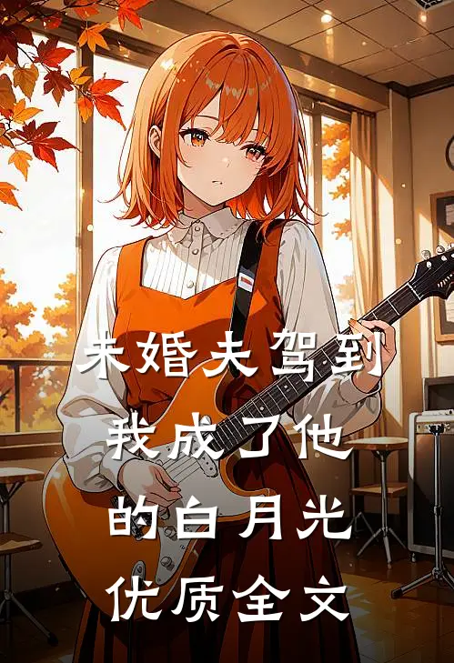 未婚夫驾到，我成了他的白月光优质全文