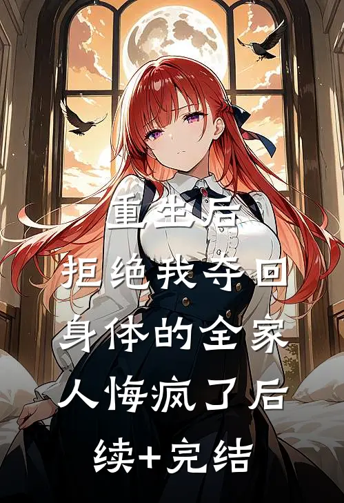 重生后，拒绝我夺回身体的全家人悔疯了后续+完结