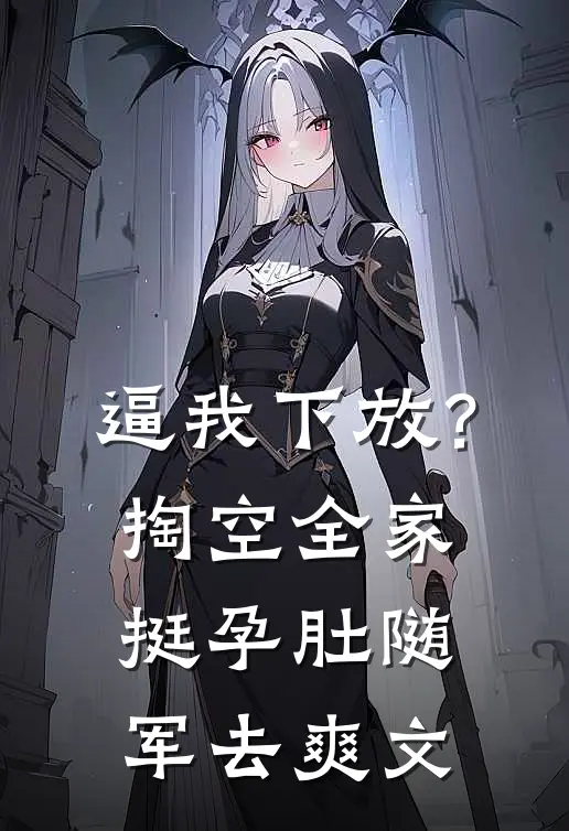 逼我下放？掏空全家挺孕肚随军去爽文