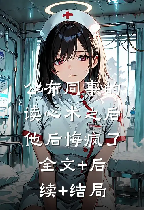 公布同事的读心术之后，他后悔疯了全文+后续+结局