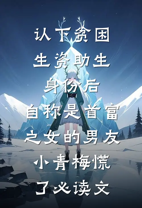 认下贫困生资助生身份后，自称是首富之女的男友小青梅慌了必读文