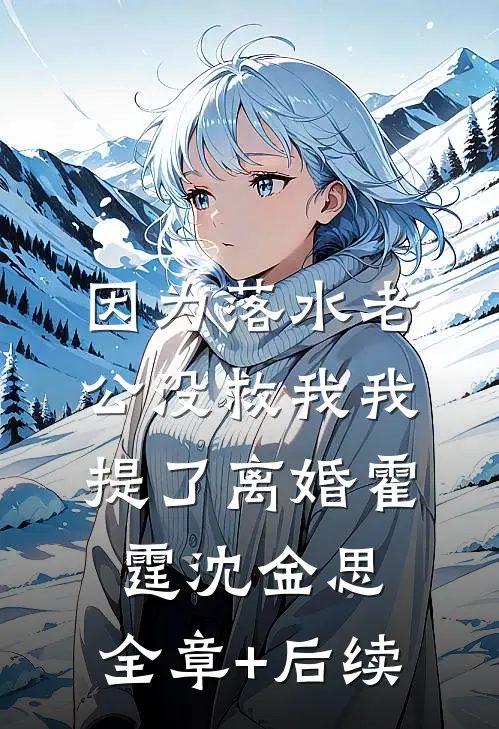 因为落水老公没救我我提了离婚霍霆沈金思:全章+后续