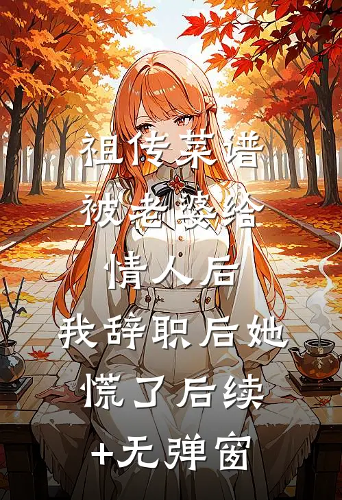 祖传菜谱被老婆给情人后，我辞职后她慌了后续+无弹窗