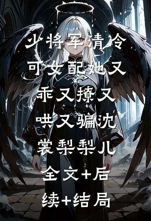 少将军清冷，可女配她又乖又撩又哄又骗沈裳梨梨儿:全文+后续+结局