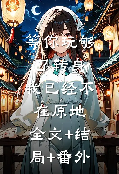等你玩够了转身，我已经不在原地:全文+结局+番外