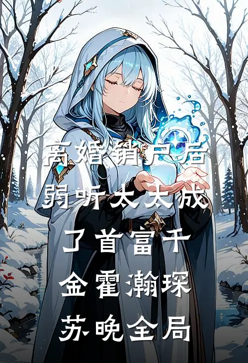 离婚销户后，弱听太太成了首富千金霍瀚琛苏晚全局