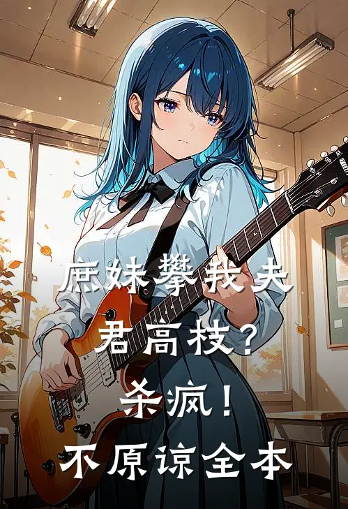 庶妹攀我夫君高枝？杀疯！不原谅全本