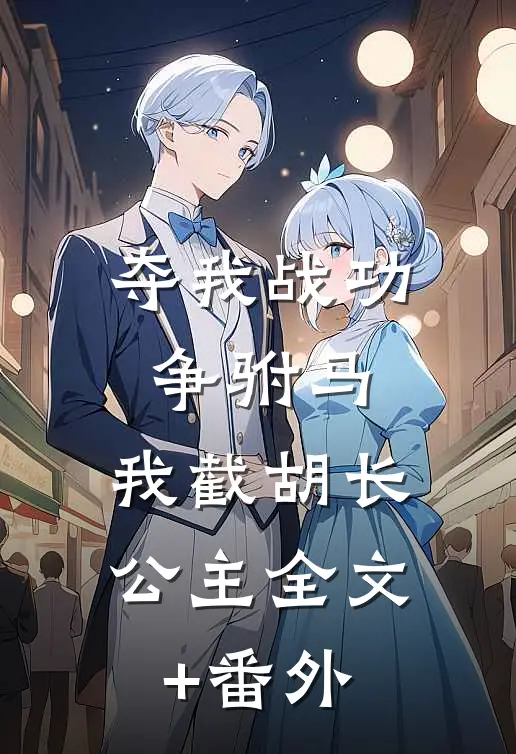 夺我战功争驸马，我截胡长公主全文+番外