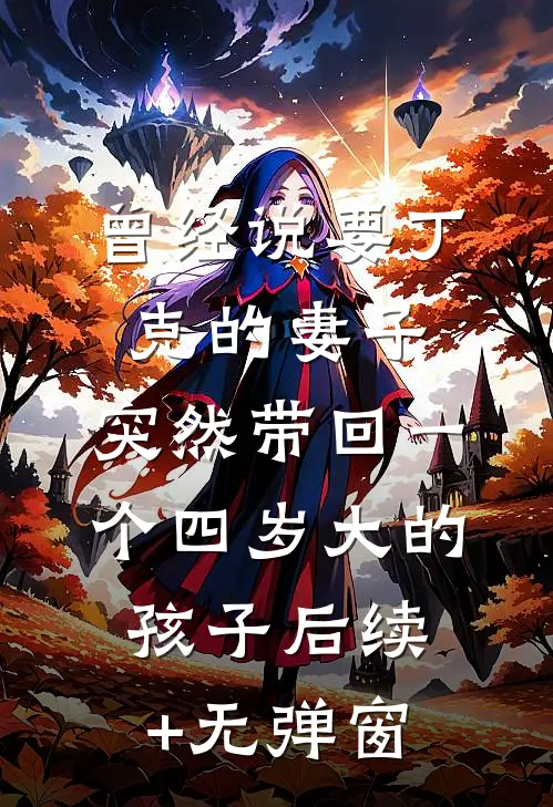曾经说要丁克的妻子，突然带回一个四岁大的孩子后续+无弹窗