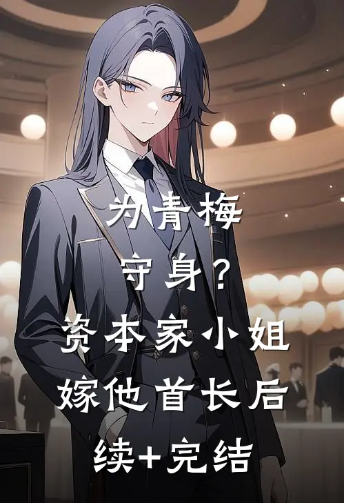 为青梅守身？资本家小姐嫁他首长后续+完结