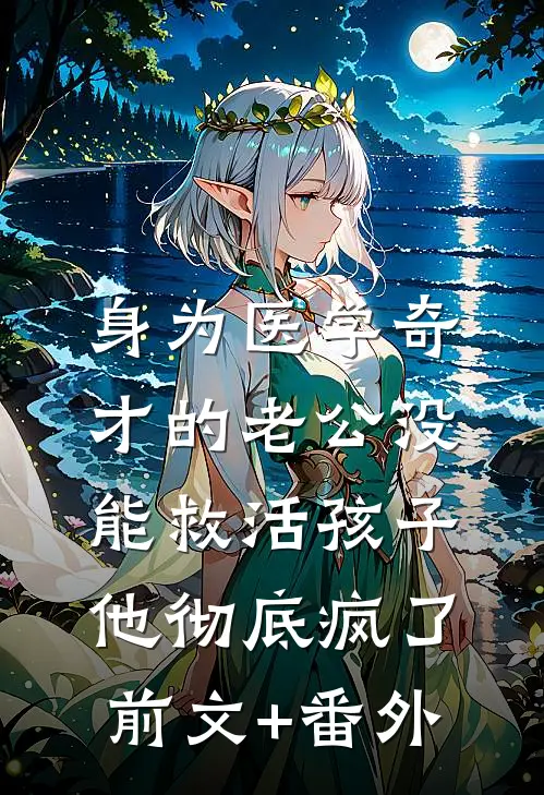 身为医学奇才的老公没能救活孩子，他彻底疯了前文+番外