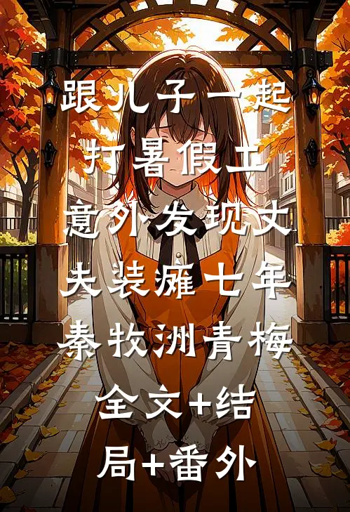 跟儿子一起打暑假工，意外发现丈夫装瘫七年秦牧洲青梅:全文+结局+番外