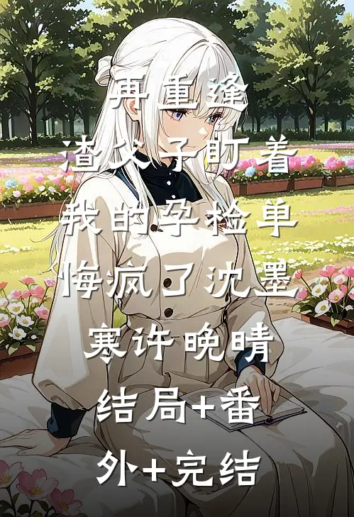 再重逢，渣父子盯着我的孕检单悔疯了沈墨寒许晚晴结局+番外+完结