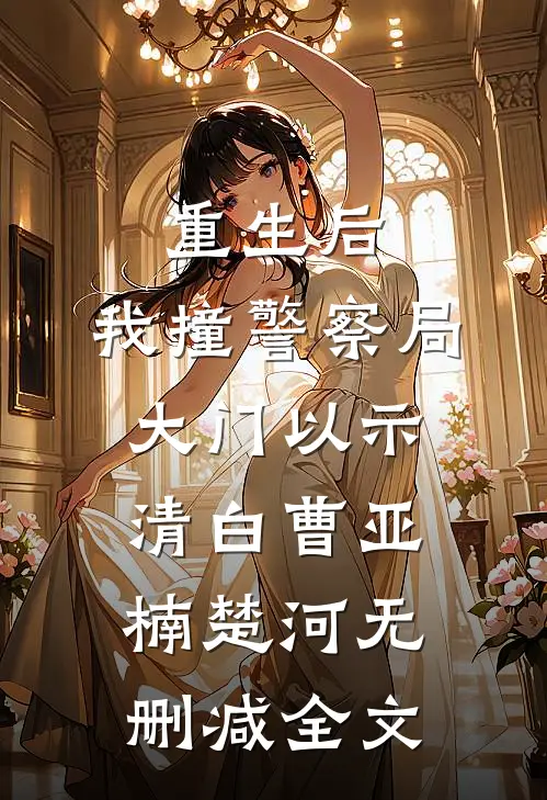 重生后，我撞警察局大门以示清白曹亚楠楚河无删减全文