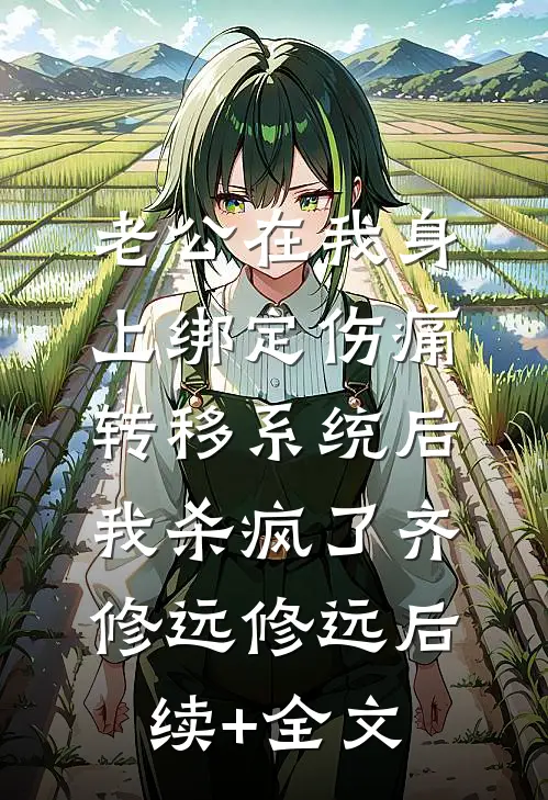 老公在我身上绑定伤痛转移系统后，我杀疯了齐修远修远后续+全文