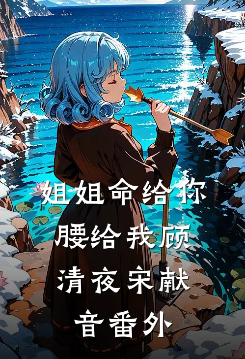 姐姐命给你，腰给我顾清夜宋献音番外