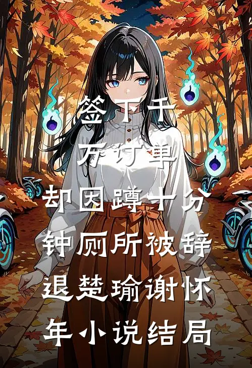 签下千万订单，却因蹲十分钟厕所被辞退楚瑜谢怀年小说结局