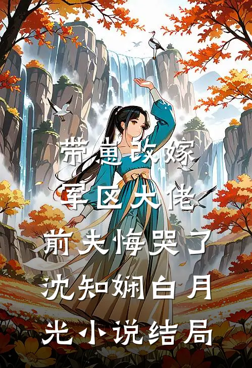 带崽改嫁军区大佬，前夫悔哭了沈知娴白月光小说结局