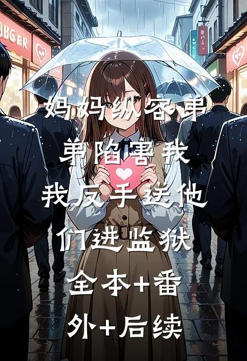 妈妈纵容弟弟陷害我，我反手送他们进监狱全本+番外+后续