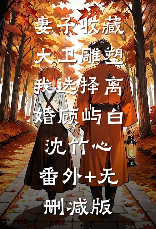 妻子收藏大卫雕塑，我选择离婚顾屿白沈竹心:番外+无删减版