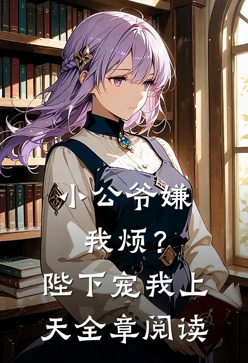 小公爷嫌我烦？陛下宠我上天全章阅读