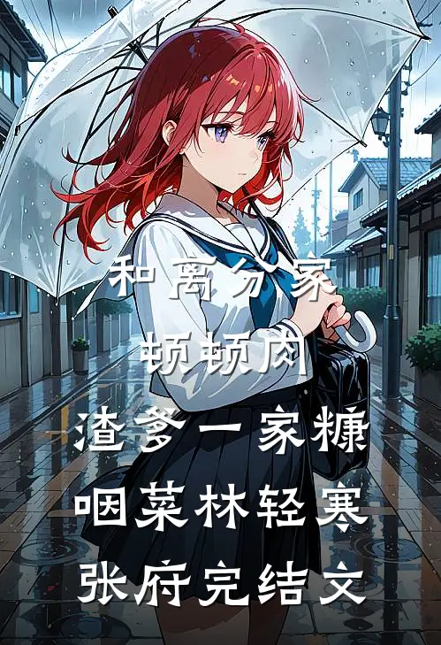 和离分家顿顿肉，渣爹一家糠咽菜林轻寒张府完结文