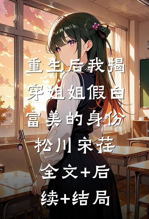 重生后我揭穿姐姐假白富美的身份松川宋荏:全文+后续+结局