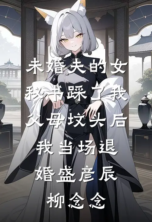 未婚夫的女秘书踩了我父母坟头后，我当场退婚盛彦辰柳念念