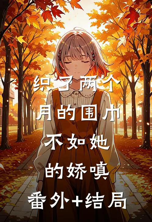 织了两个月的围巾，不如她的娇嗔:(番外)+(结局)