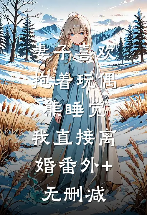 妻子喜欢抱着玩偶熊睡觉，我直接离婚番外+无删减
