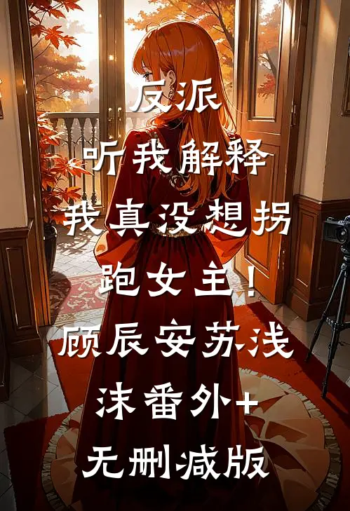 反派：听我解释，我真没想拐跑女主！顾辰安苏浅沫番外+无删减版