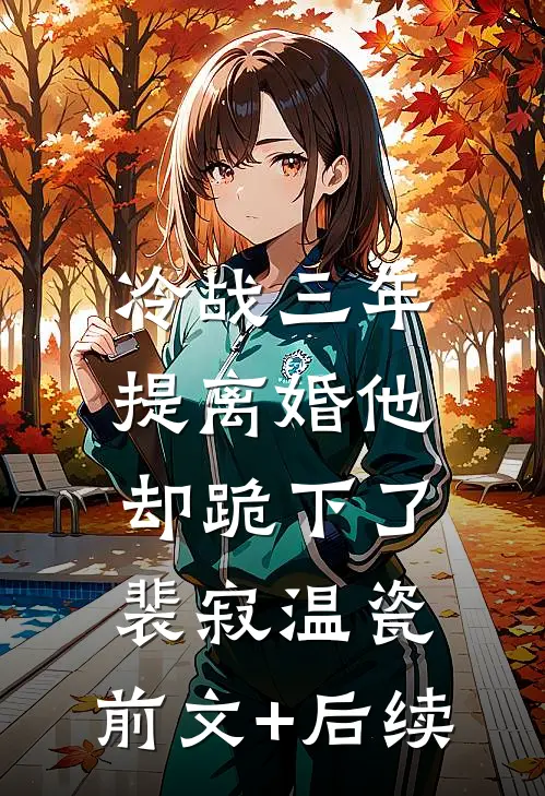 冷战三年，提离婚他却跪下了裴寂温瓷:前文+后续