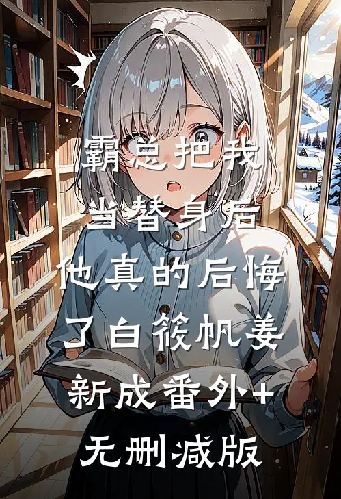 霸总把我当替身后，他真的后悔了白筱帆姜新成番外+无删减版