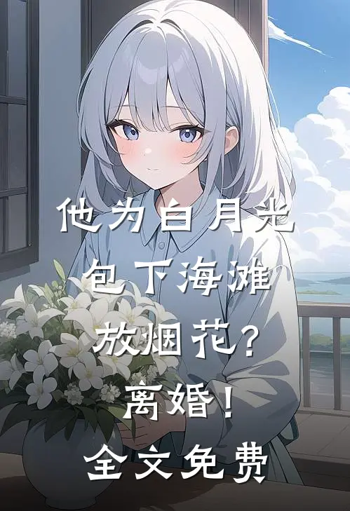 他为白月光包下海滩放烟花？离婚！全文免费
