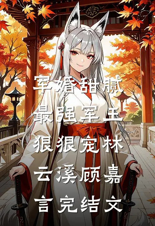 军婚甜腻：最强军王狠狠宠林云溪顾嘉言完结文