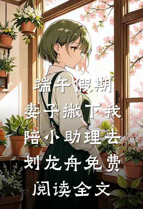 端午假期，妻子撇下我陪小助理去划龙舟免费阅读全文