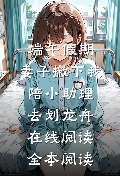 端午假期，妻子撇下我陪小助理去划龙舟在线阅读全本阅读