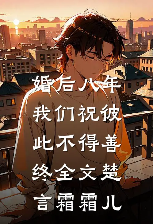 婚后八年，我们祝彼此不得善终全文楚言霜霜儿