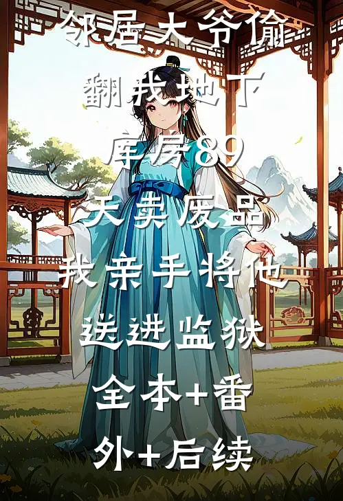 邻居大爷偷翻我地下库房89天卖废品，我亲手将他送进监狱全本+番外+后续