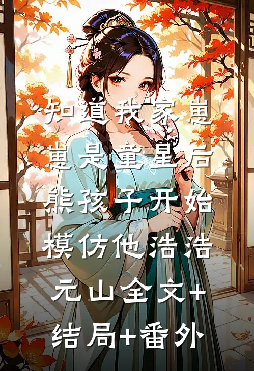 知道我家崽崽是童星后，熊孩子开始模仿他浩浩元山全文+结局+番外