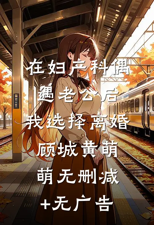 在妇产科偶遇老公后，我选择离婚顾城黄萌萌无删减+无广告