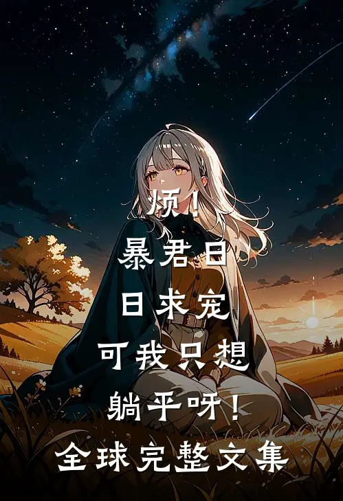 烦！暴君日日求宠，可我只想躺平呀！全球完整文集